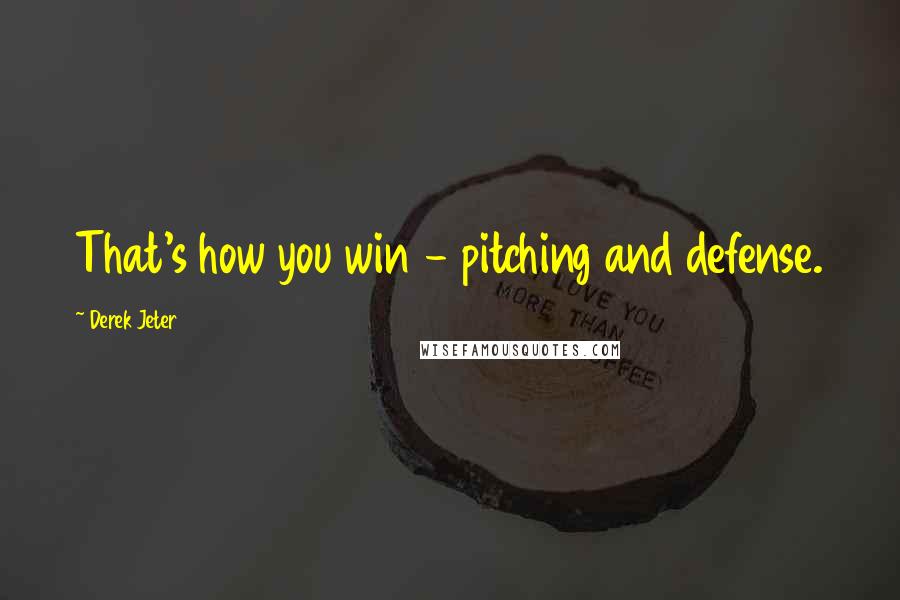 Derek Jeter Quotes: That's how you win - pitching and defense.