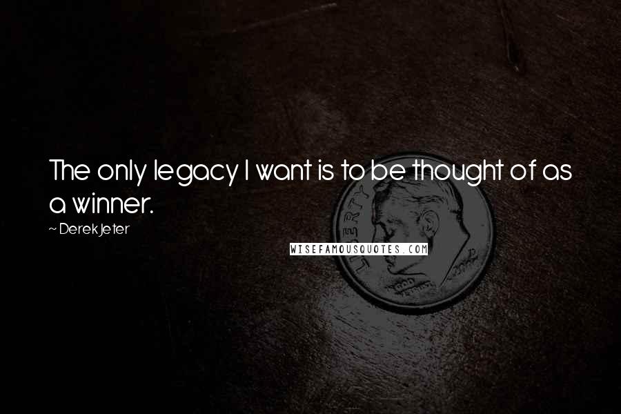 Derek Jeter Quotes: The only legacy I want is to be thought of as a winner.