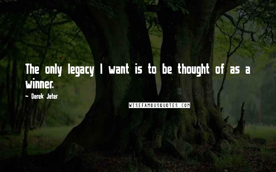 Derek Jeter Quotes: The only legacy I want is to be thought of as a winner.