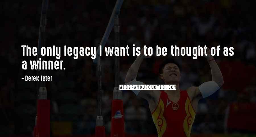 Derek Jeter Quotes: The only legacy I want is to be thought of as a winner.