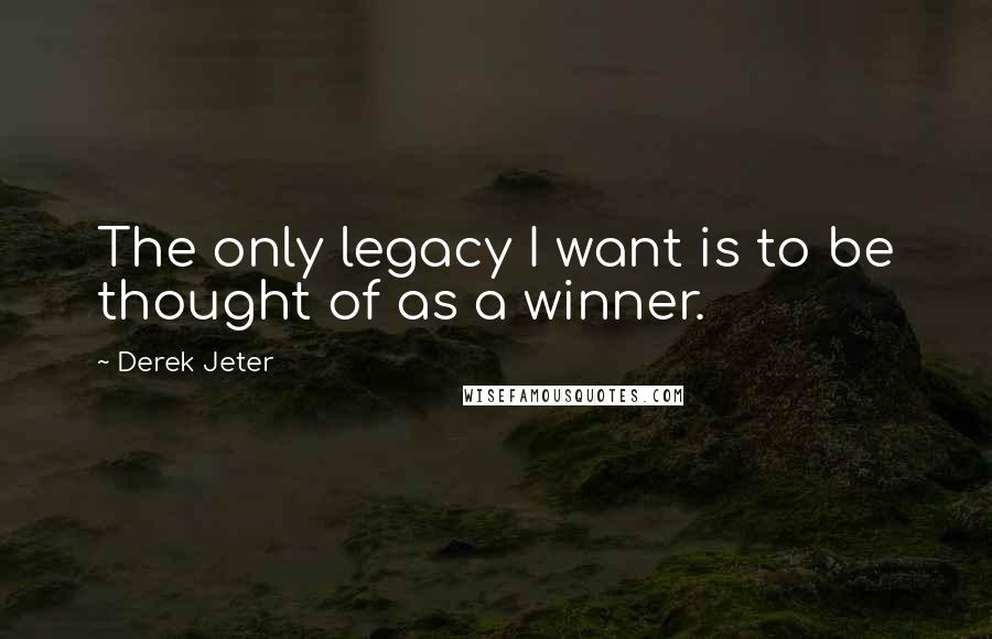 Derek Jeter Quotes: The only legacy I want is to be thought of as a winner.