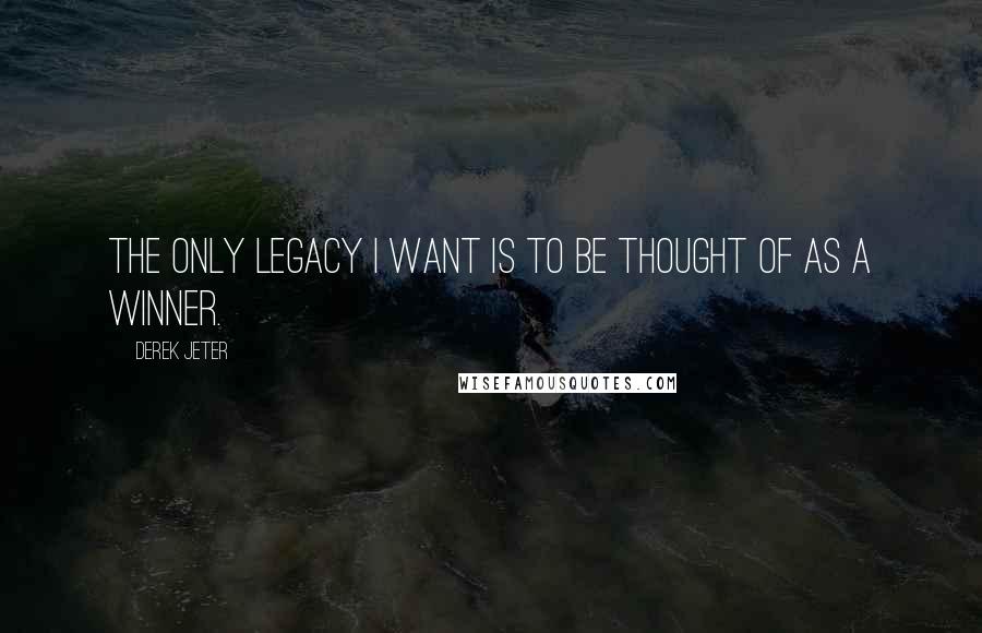 Derek Jeter Quotes: The only legacy I want is to be thought of as a winner.