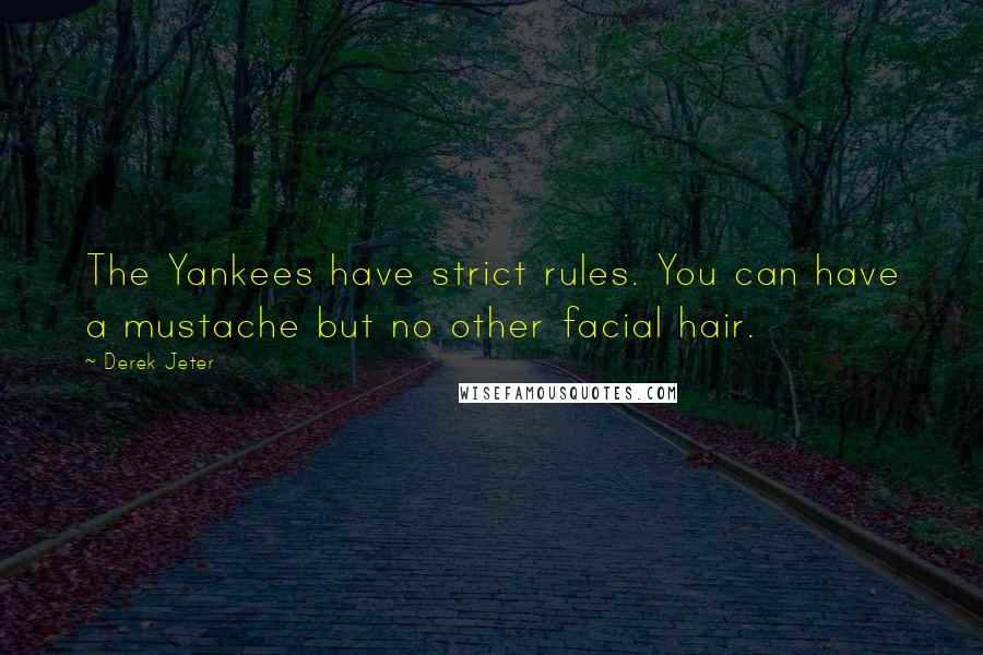 Derek Jeter Quotes: The Yankees have strict rules. You can have a mustache but no other facial hair.