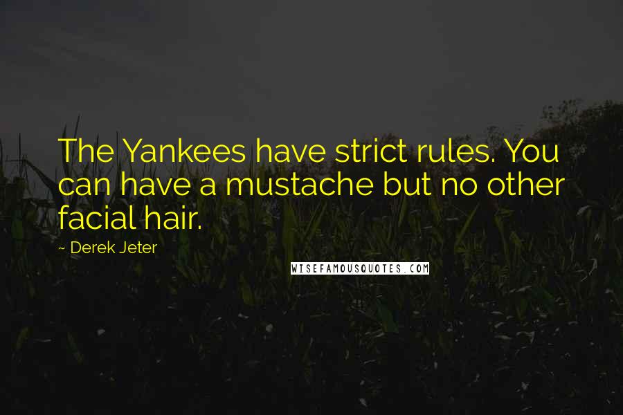 Derek Jeter Quotes: The Yankees have strict rules. You can have a mustache but no other facial hair.