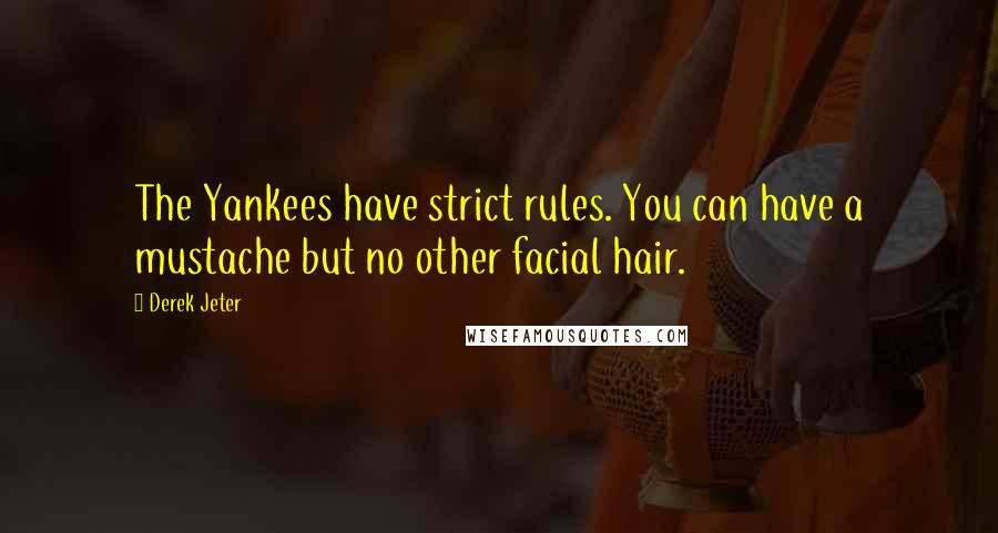 Derek Jeter Quotes: The Yankees have strict rules. You can have a mustache but no other facial hair.