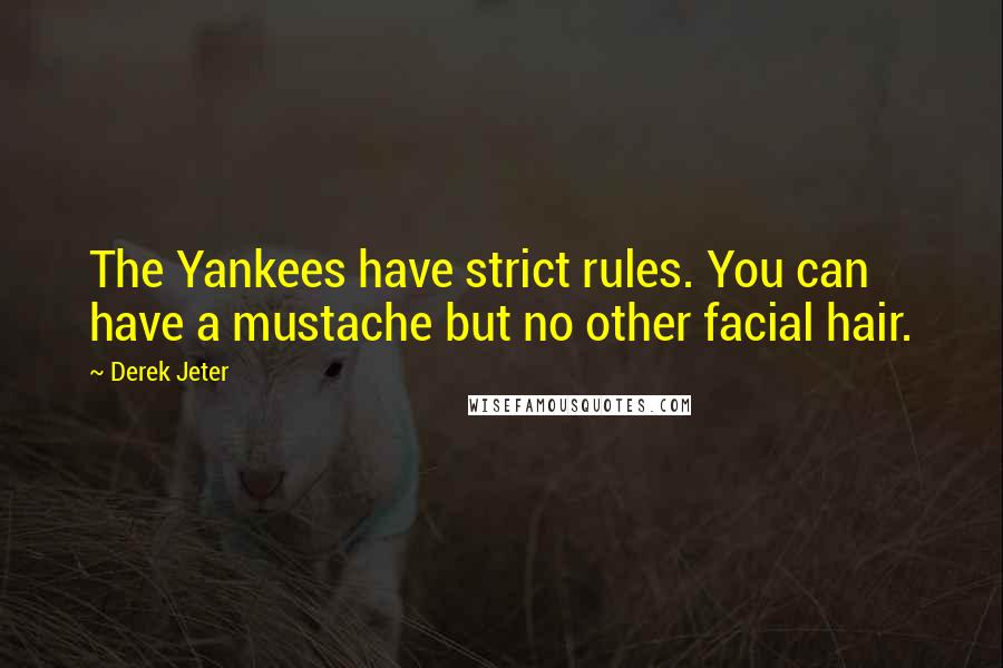 Derek Jeter Quotes: The Yankees have strict rules. You can have a mustache but no other facial hair.