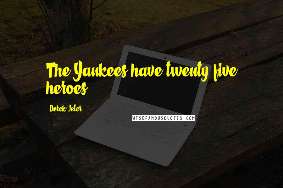 Derek Jeter Quotes: The Yankees have twenty-five heroes.
