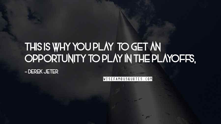 Derek Jeter Quotes: This is why you play to get an opportunity to play in the playoffs,