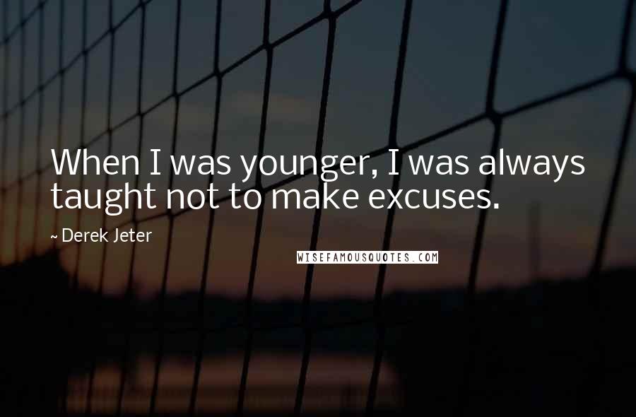 Derek Jeter Quotes: When I was younger, I was always taught not to make excuses.