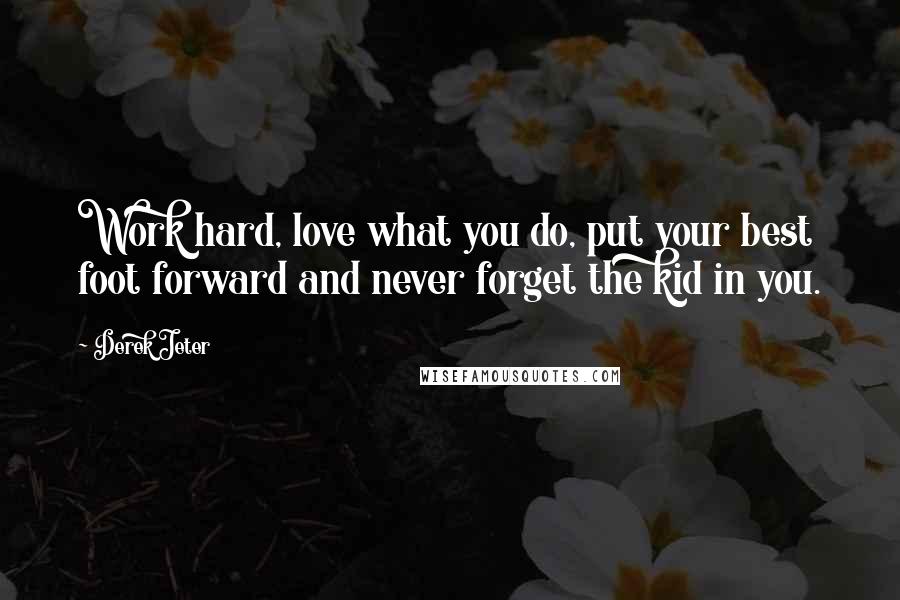 Derek Jeter Quotes: Work hard, love what you do, put your best foot forward and never forget the kid in you.