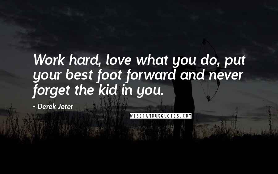 Derek Jeter Quotes: Work hard, love what you do, put your best foot forward and never forget the kid in you.