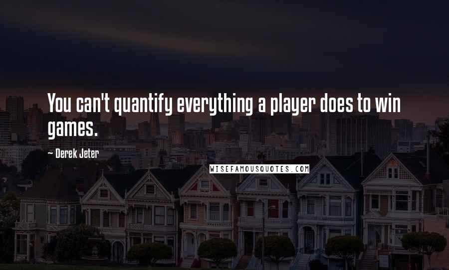 Derek Jeter Quotes: You can't quantify everything a player does to win games.