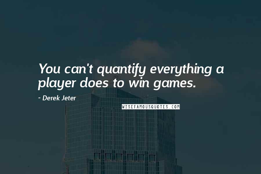 Derek Jeter Quotes: You can't quantify everything a player does to win games.