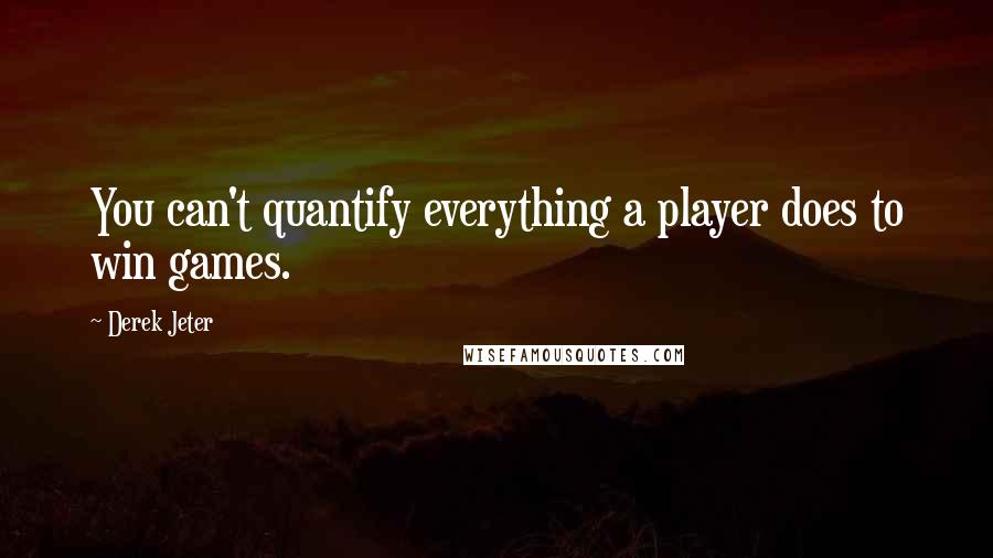 Derek Jeter Quotes: You can't quantify everything a player does to win games.