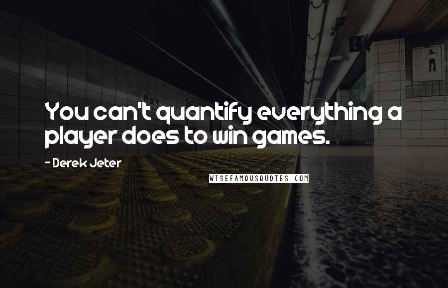 Derek Jeter Quotes: You can't quantify everything a player does to win games.