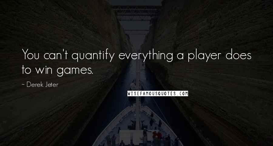 Derek Jeter Quotes: You can't quantify everything a player does to win games.