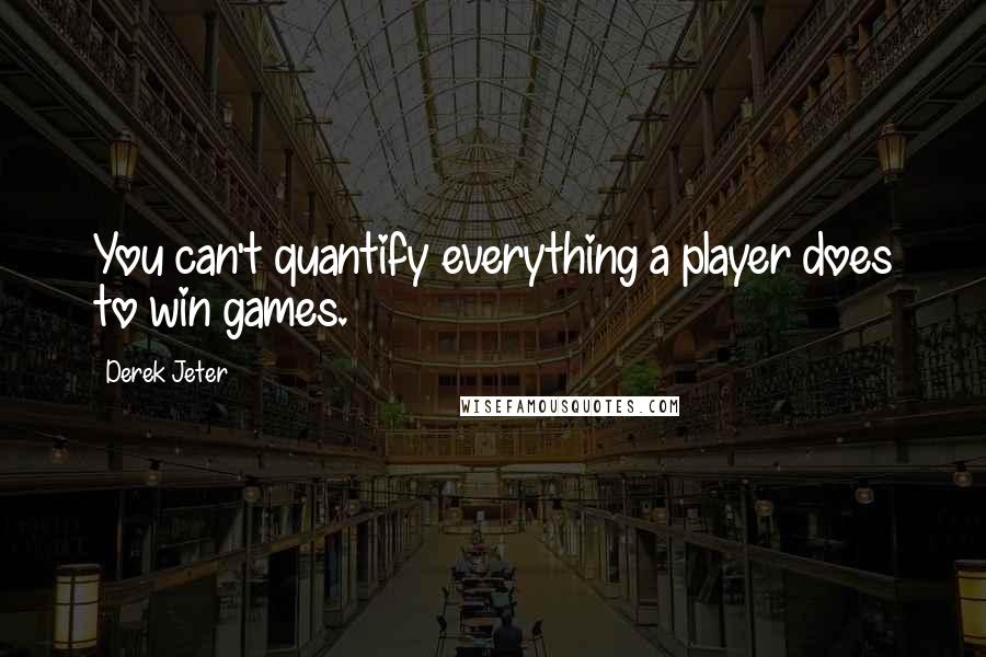 Derek Jeter Quotes: You can't quantify everything a player does to win games.