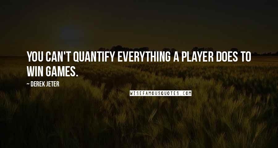 Derek Jeter Quotes: You can't quantify everything a player does to win games.