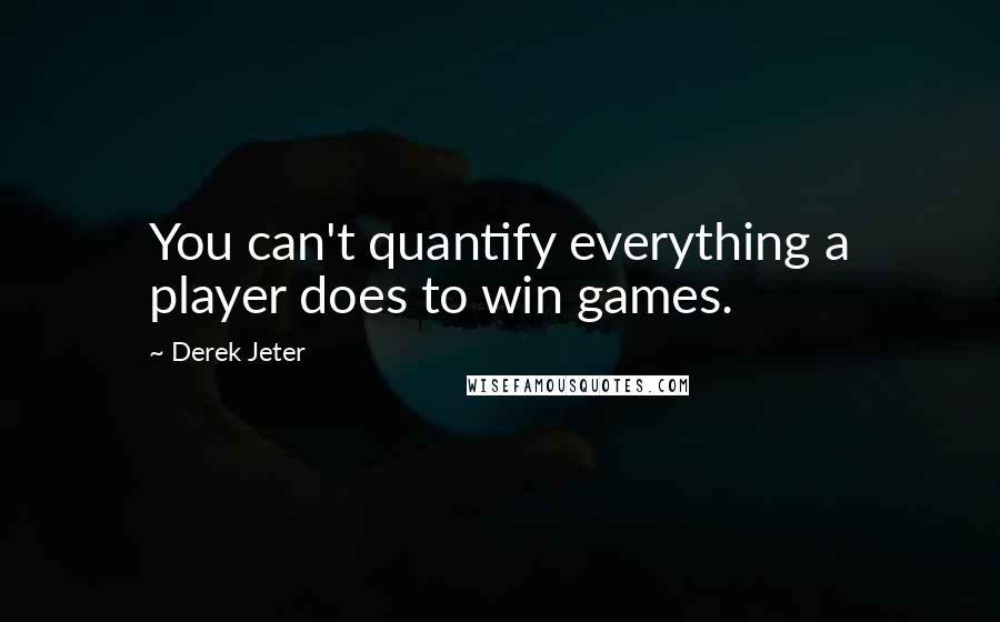 Derek Jeter Quotes: You can't quantify everything a player does to win games.