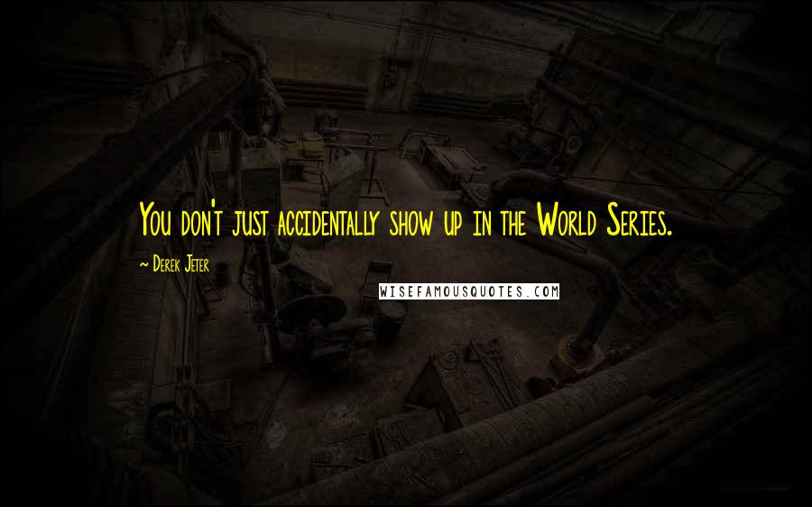 Derek Jeter Quotes: You don't just accidentally show up in the World Series.