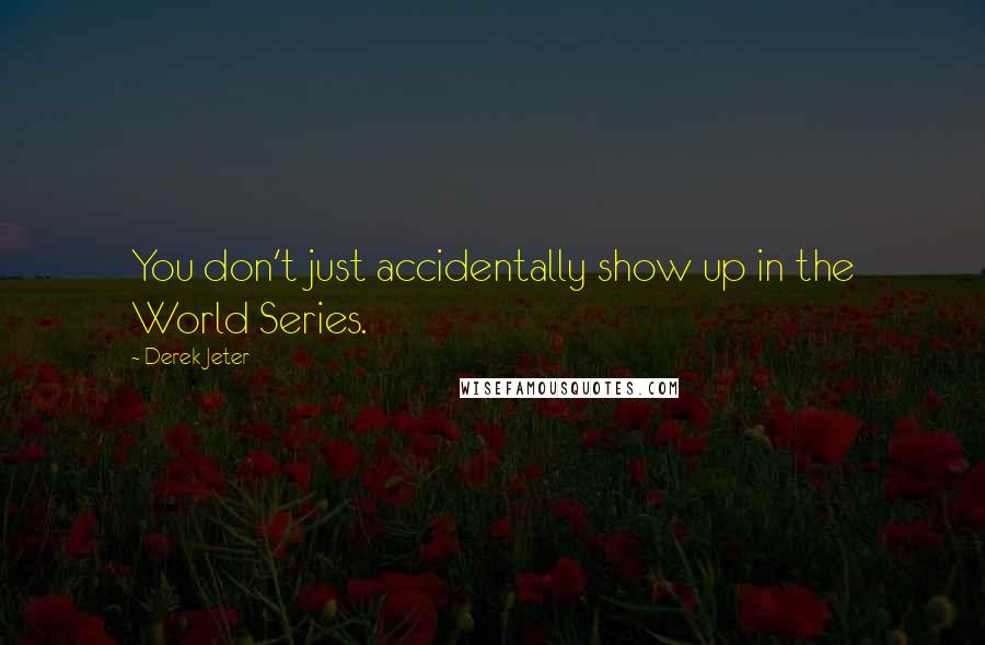 Derek Jeter Quotes: You don't just accidentally show up in the World Series.