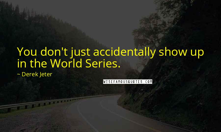 Derek Jeter Quotes: You don't just accidentally show up in the World Series.