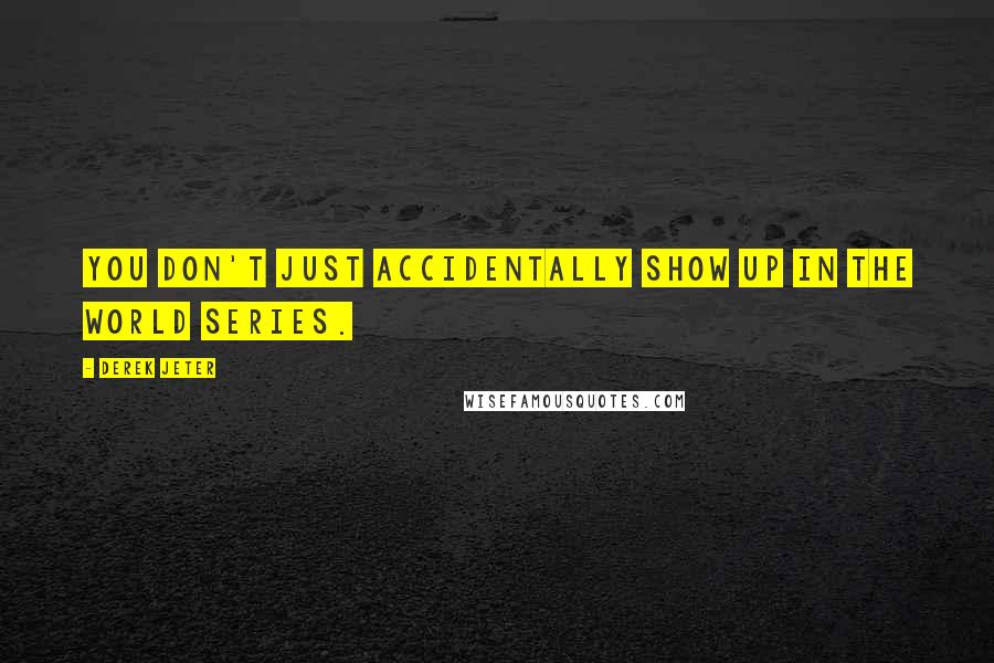 Derek Jeter Quotes: You don't just accidentally show up in the World Series.