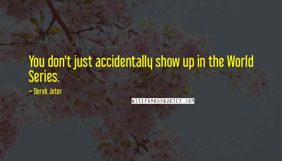 Derek Jeter Quotes: You don't just accidentally show up in the World Series.