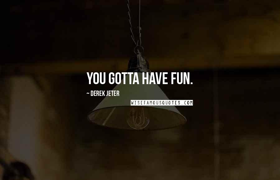 Derek Jeter Quotes: You gotta have fun.