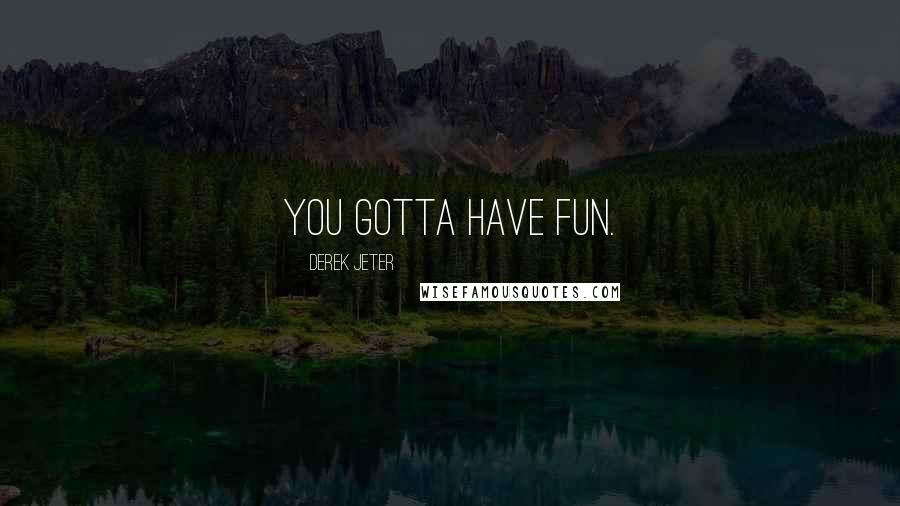 Derek Jeter Quotes: You gotta have fun.