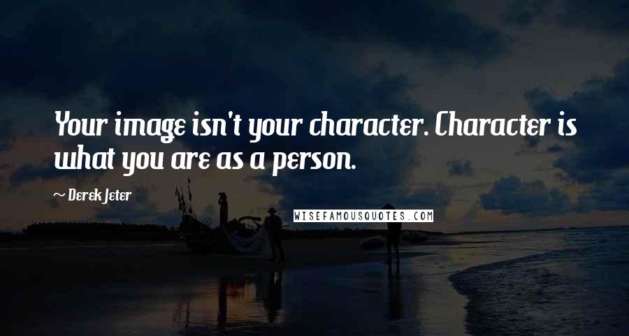 Derek Jeter Quotes: Your image isn't your character. Character is what you are as a person.