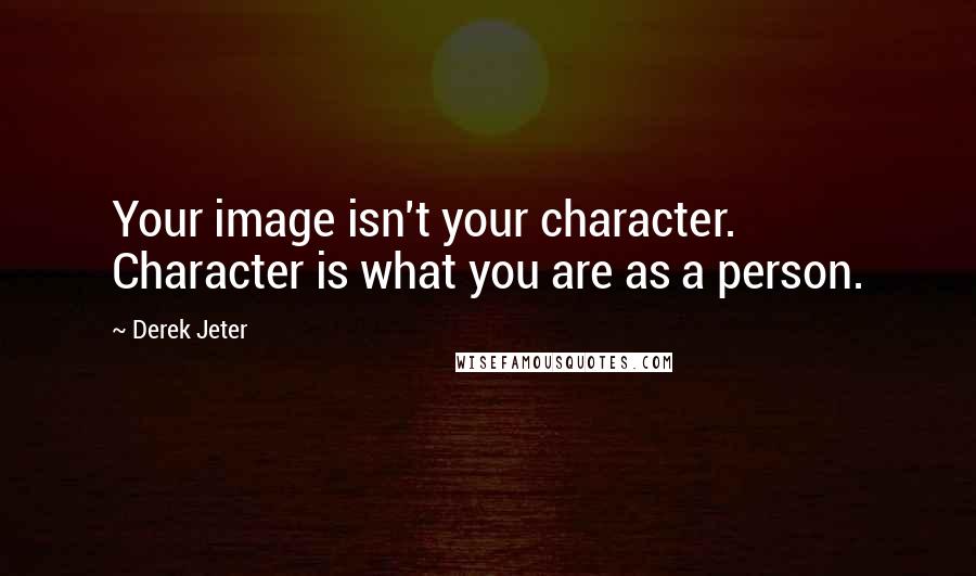 Derek Jeter Quotes: Your image isn't your character. Character is what you are as a person.