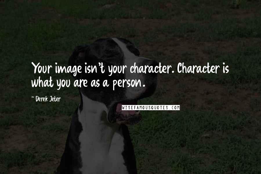 Derek Jeter Quotes: Your image isn't your character. Character is what you are as a person.