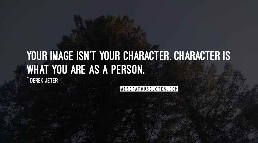 Derek Jeter Quotes: Your image isn't your character. Character is what you are as a person.