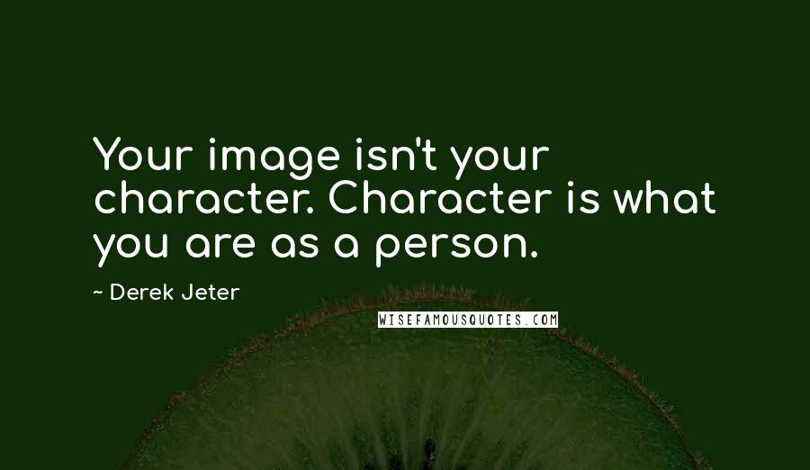 Derek Jeter Quotes: Your image isn't your character. Character is what you are as a person.