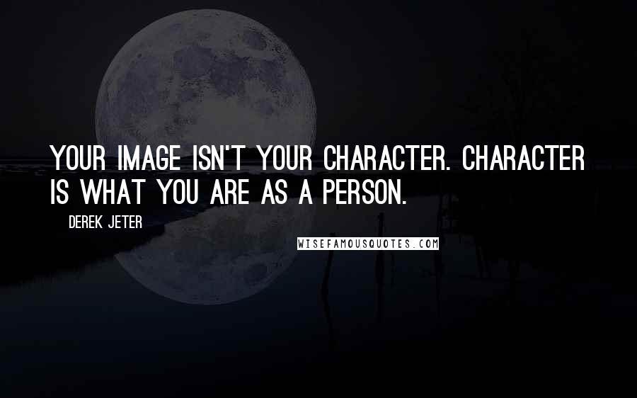 Derek Jeter Quotes: Your image isn't your character. Character is what you are as a person.