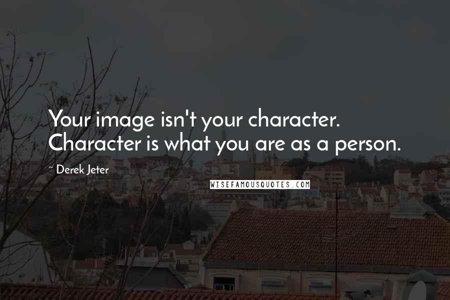 Derek Jeter Quotes: Your image isn't your character. Character is what you are as a person.