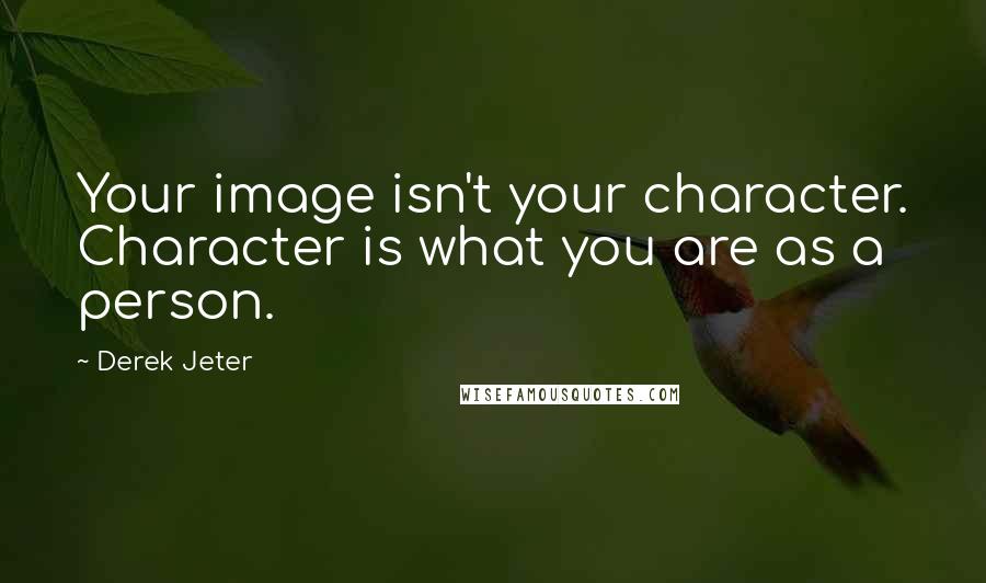 Derek Jeter Quotes: Your image isn't your character. Character is what you are as a person.