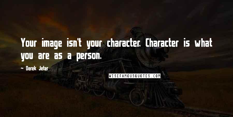 Derek Jeter Quotes: Your image isn't your character. Character is what you are as a person.