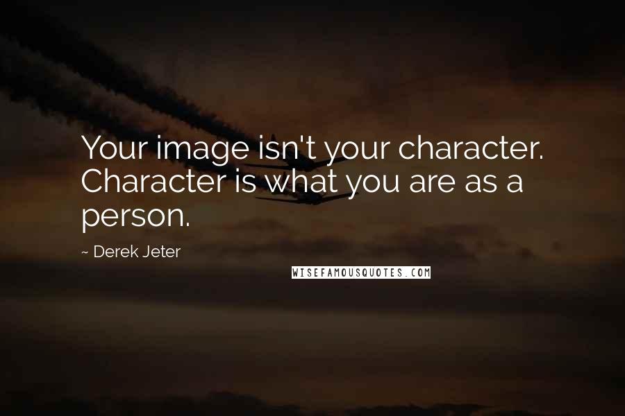 Derek Jeter Quotes: Your image isn't your character. Character is what you are as a person.