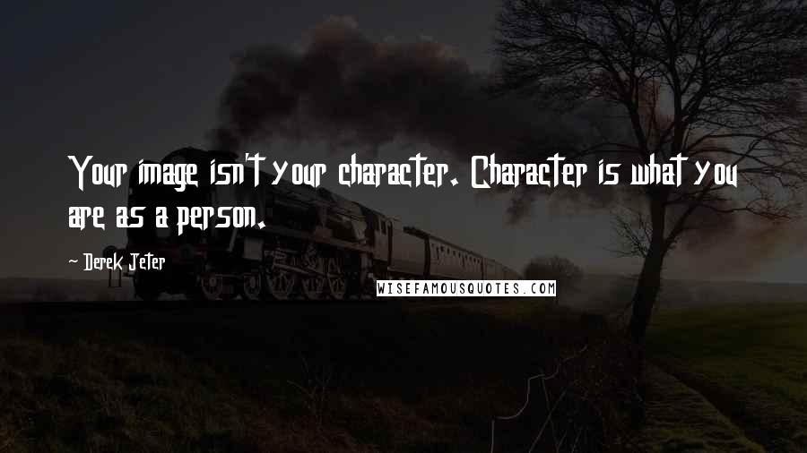 Derek Jeter Quotes: Your image isn't your character. Character is what you are as a person.