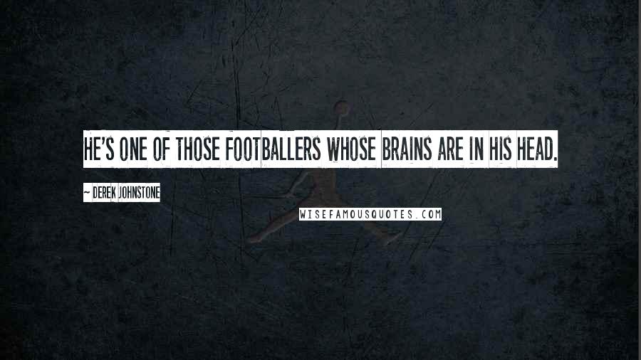 Derek Johnstone Quotes: He's one of those footballers whose brains are in his head.