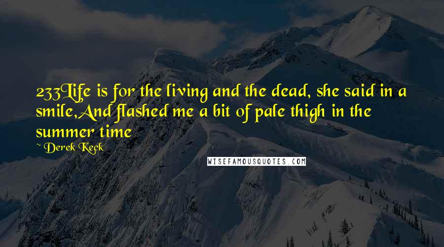 Derek Keck Quotes: 233Life is for the living and the dead, she said in a smile,And flashed me a bit of pale thigh in the summer time