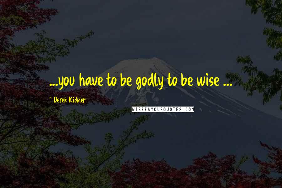 Derek Kidner Quotes: ...you have to be godly to be wise ...
