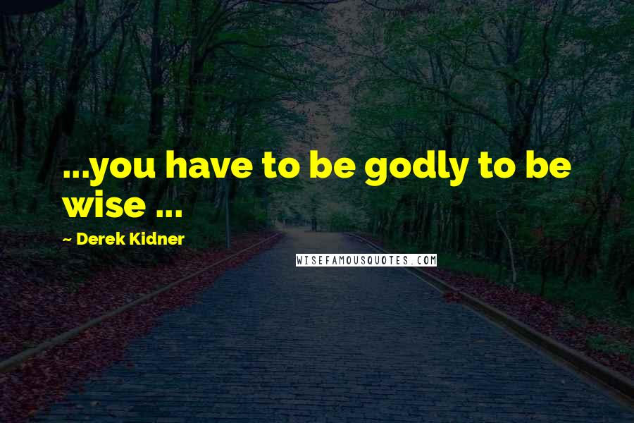 Derek Kidner Quotes: ...you have to be godly to be wise ...