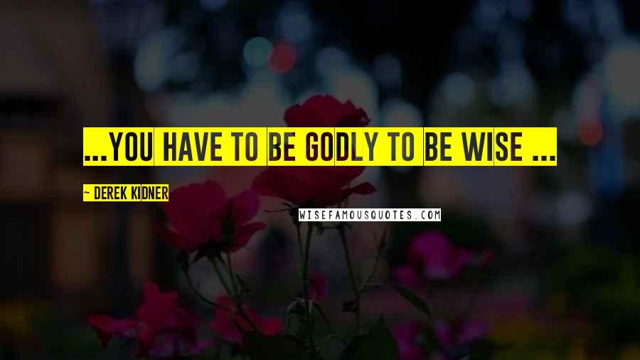 Derek Kidner Quotes: ...you have to be godly to be wise ...