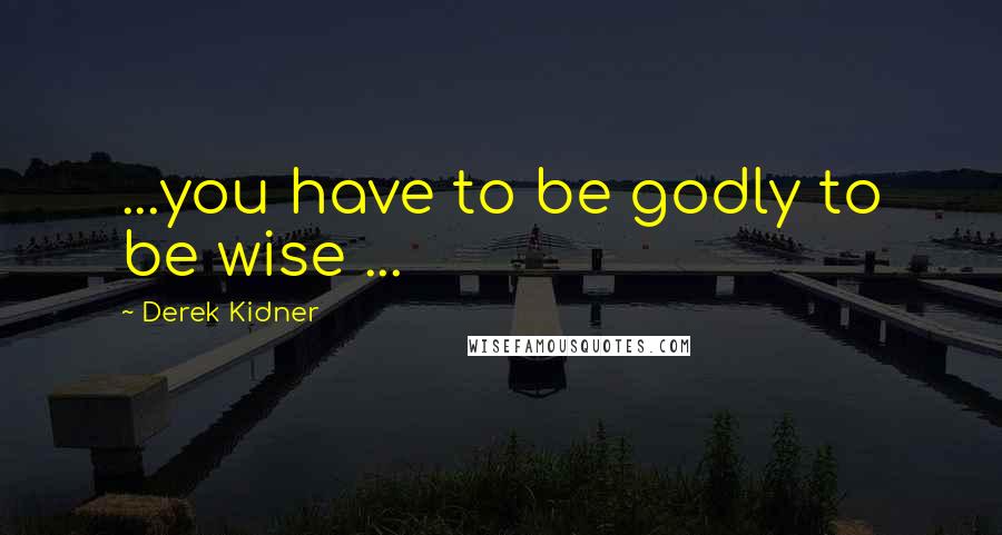 Derek Kidner Quotes: ...you have to be godly to be wise ...
