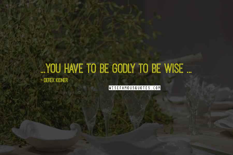 Derek Kidner Quotes: ...you have to be godly to be wise ...