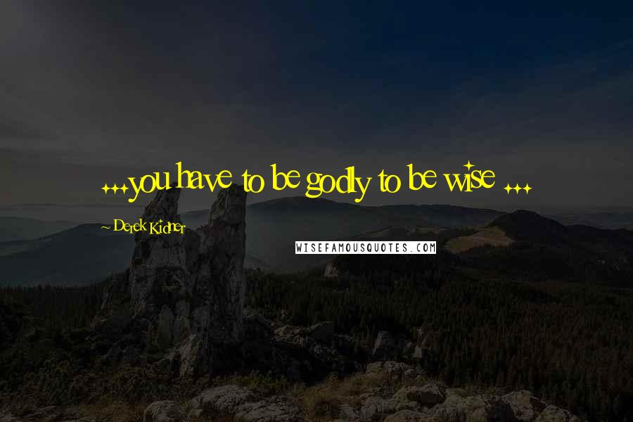Derek Kidner Quotes: ...you have to be godly to be wise ...