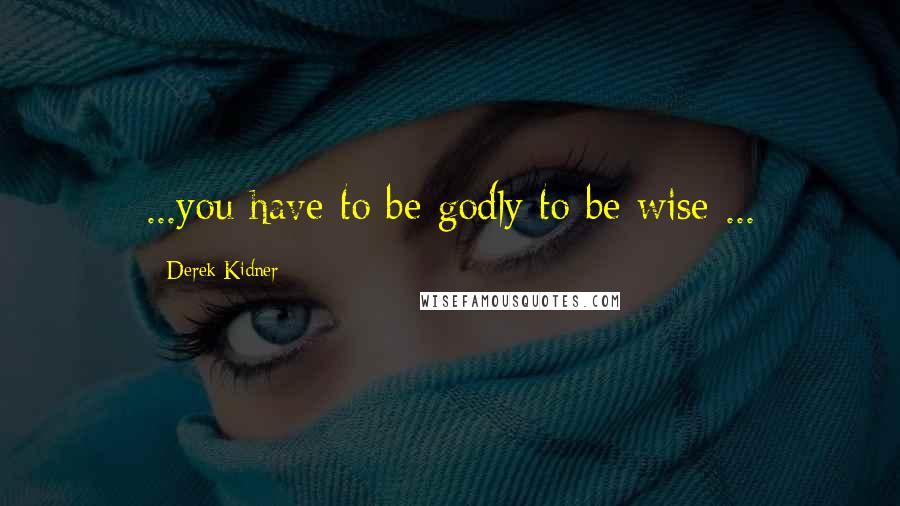 Derek Kidner Quotes: ...you have to be godly to be wise ...